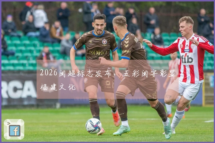 2026闽超标志发布，五彩闽字彰显福建文化