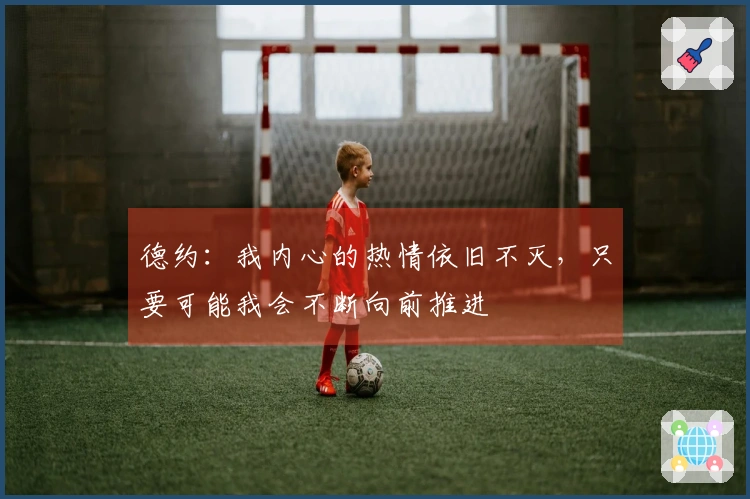 德约：我内心的热情依旧不灭，只要可能我会不断向前推进