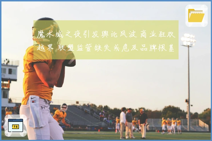 魔术城之夜引发舆论风波 商业狂欢越界 联盟监管缺失或危及品牌根基