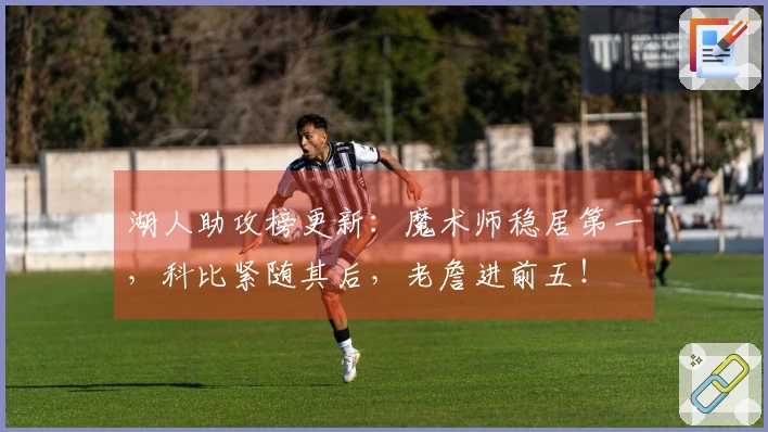 湖人助攻榜更新：魔术师稳居第一，科比紧随其后，老詹进前五！