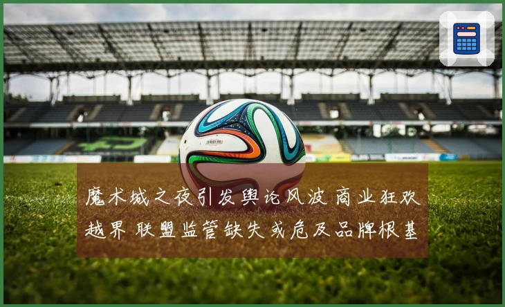 魔术城之夜引发舆论风波 商业狂欢越界 联盟监管缺失或危及品牌根基