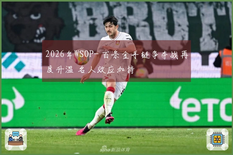2026年WSOP- 百条金手链争夺战再度升温 名人效应加持