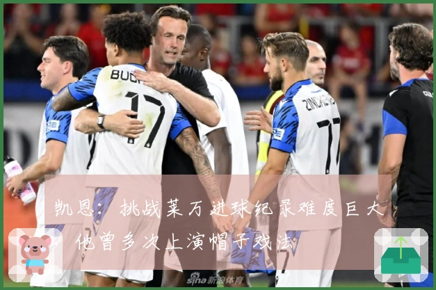 凯恩：挑战莱万进球纪录难度巨大，他曾多次上演帽子戏法