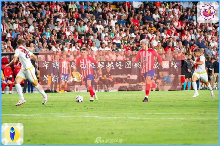 布朗是否已经超越塔图姆，成为绿军新领袖？