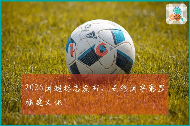 2026闽超标志发布,五彩闽字彰显福建文化