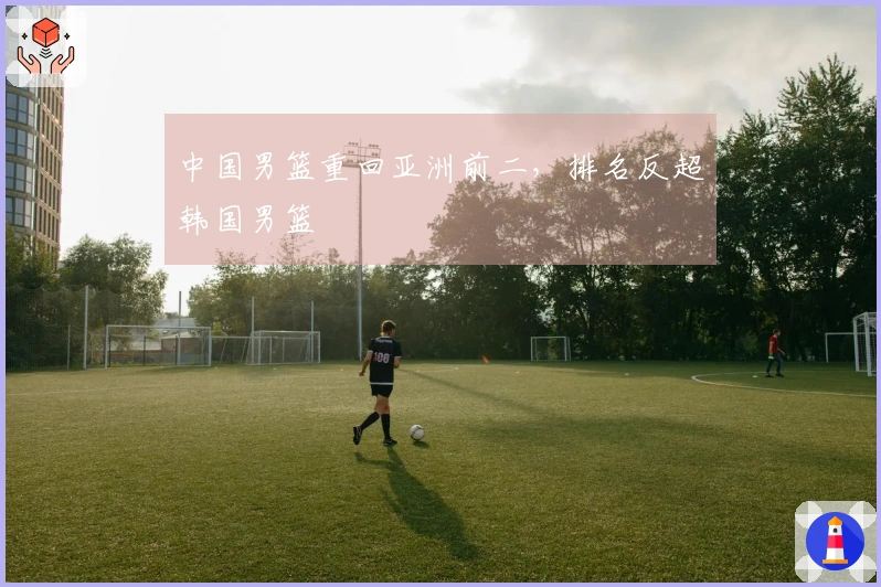 中国男篮重回亚洲前二，排名反超韩国男篮