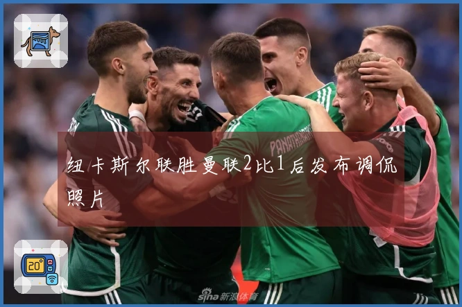 纽卡斯尔联胜曼联2比1后发布调侃照片