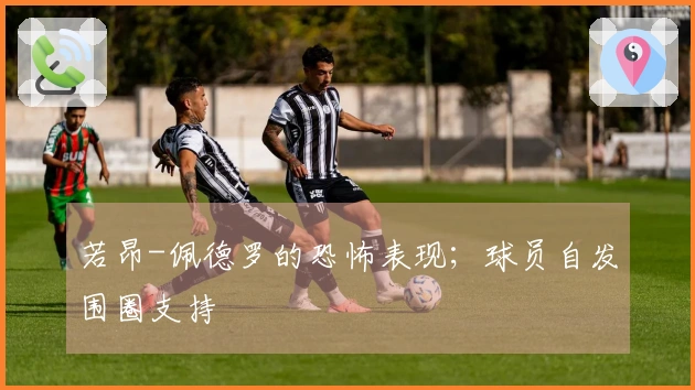 若昂-佩德罗的恐怖表现；球员自发围圈支持