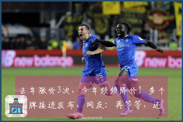 去年涨价3次，今年频频降价！多个品牌接连发布，网友：再等等，还会降吗？