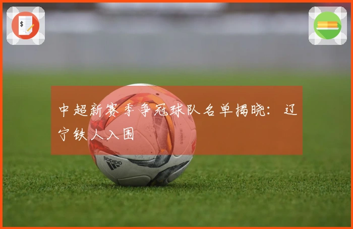 中超新赛季争冠球队名单揭晓：辽宁铁人入围