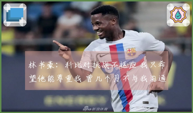 林书豪：科比对挑战不适应 我只希望他能尊重我 曾几个月不与我沟通