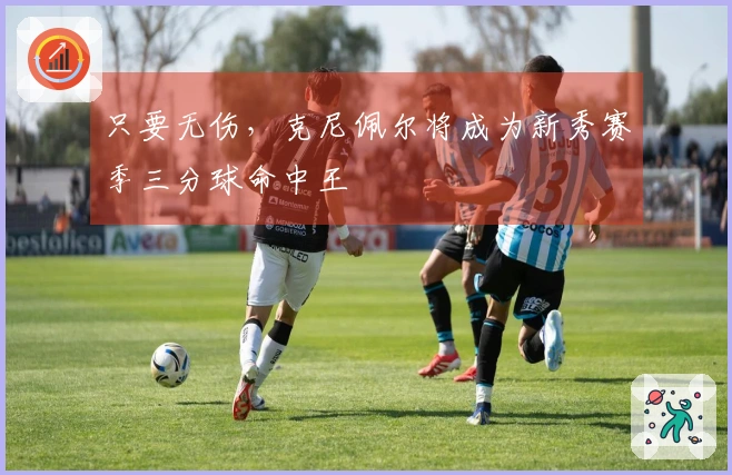 只要无伤，克尼佩尔将成为新秀赛季三分球命中王