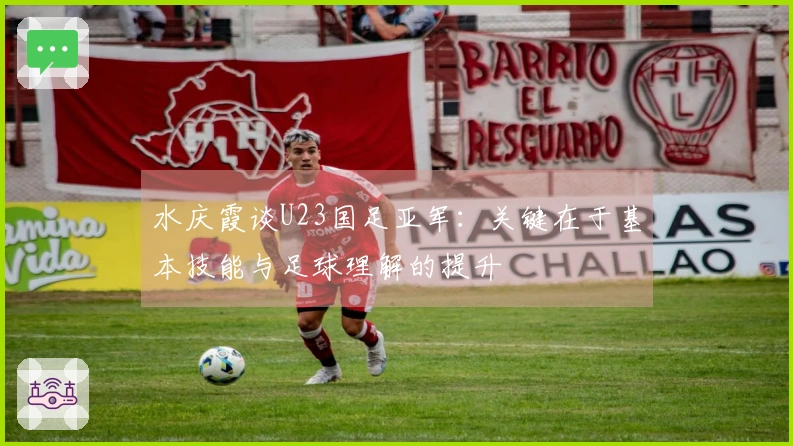 水庆霞谈U23国足亚军：关键在于基本技能与足球理解的提升