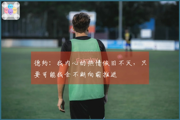 德约：我内心的热情依旧不灭，只要可能我会不断向前推进